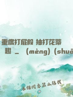 重度打屁股 抽打花蒂筆趣閣